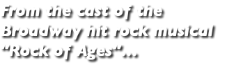 From the cast of the Broadway hit rock musical "Rock of Ages"…
